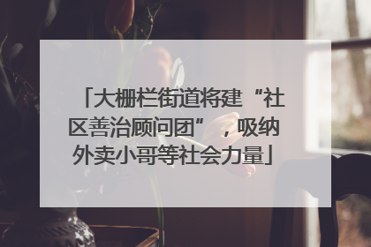 大栅栏街道将建“社区善治顾问团”，吸纳外卖小哥等社会力量