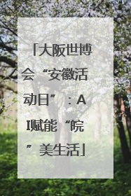 大阪世博会“安徽活动日”：AI赋能“皖”美生活