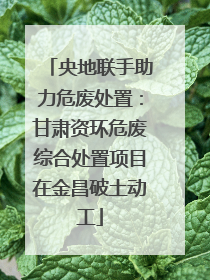 央地联手助力危废处置：甘肃资环危废综合处置项目在金昌破土动工