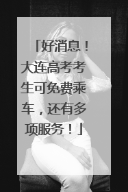 好消息！大连高考考生可免费乘车，还有多项服务！