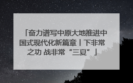 奋力谱写中原大地推进中国式现代化新篇章丨下非常之功 战非常“三夏”
