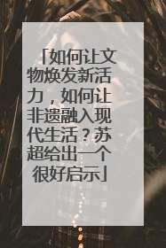 如何让文物焕发新活力，如何让非遗融入现代生活？苏超给出一个很好启示