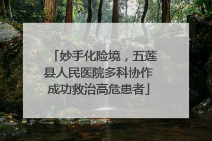 妙手化险境，五莲县人民医院多科协作成功救治高危患者