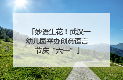 妙语生花！武汉一幼儿园举办创意语言节庆“六一”