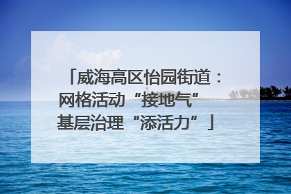威海高区怡园街道：网格活动“接地气” 基层治理“添活力”