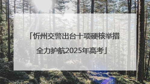 忻州交警出台十项硬核举措 全力护航2025年高考
