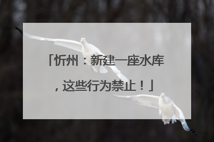 忻州：新建一座水库，这些行为禁止！