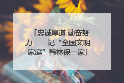 忠诚厚道 勤奋努力——记“全国文明家庭”韩林保一家