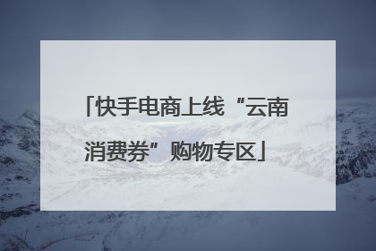 快手电商上线“云南消费券”购物专区