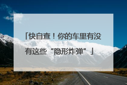 快自查！你的车里有没有这些“隐形炸弹”