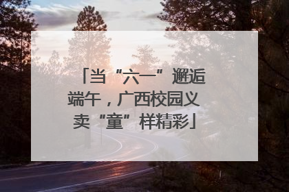 当“六一”邂逅端午，广西校园义卖“童”样精彩