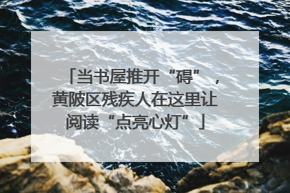 当书屋推开“碍”，黄陂区残疾人在这里让阅读“点亮心灯”