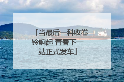 当最后一科收卷铃响起 青春下一站正式发车