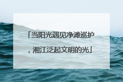 当阳光遇见净滩巡护，湘江泛起文明的光