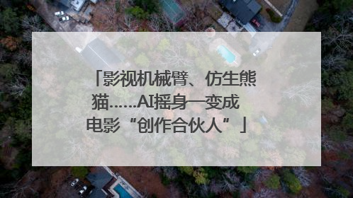 影视机械臂、仿生熊猫……AI摇身一变成电影“创作合伙人”