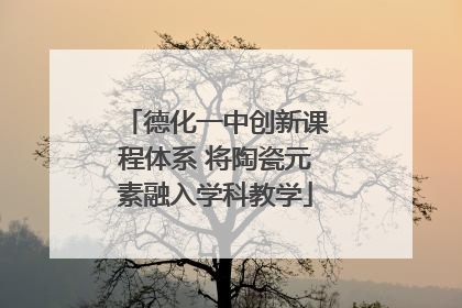 德化一中创新课程体系 将陶瓷元素融入学科教学