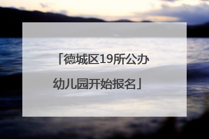 德城区19所公办幼儿园开始报名