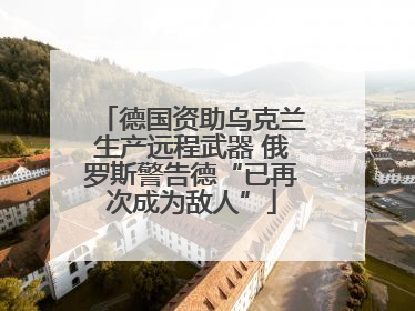 德国资助乌克兰生产远程武器 俄罗斯警告德“已再次成为敌人”