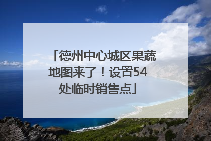 德州中心城区果蔬地图来了！设置54处临时销售点