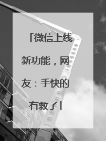 微信上线新功能，网友：手快的有救了