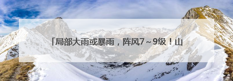 局部大雨或暴雨，阵风7～9级！山东最新天气预报，济南最新天气预报