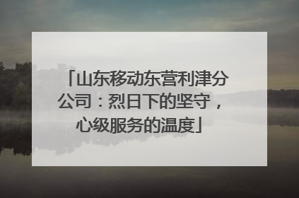 山东移动东营利津分公司：烈日下的坚守，心级服务的温度