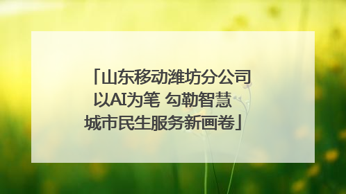 山东移动潍坊分公司以AI为笔 勾勒智慧城市民生服务新画卷