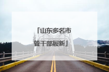 山东多名市管干部履新