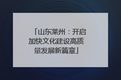 山东莱州：开启加快文化建设高质量发展新篇章