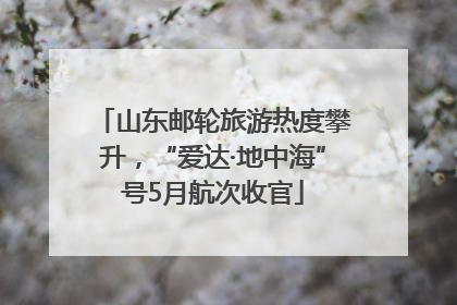 山东邮轮旅游热度攀升，“爱达·地中海”号5月航次收官