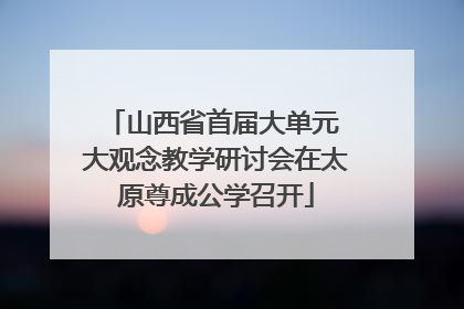山西省首届大单元 大观念教学研讨会在太原尊成公学召开