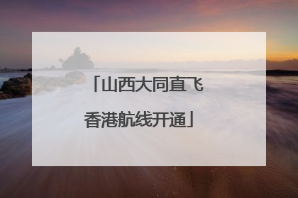 山西大同直飞香港航线开通