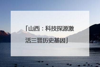 山西：科技探源激活三晋历史基因