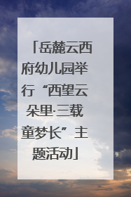 岳麓云西府幼儿园举行“西望云朵里·三载童梦长”主题活动