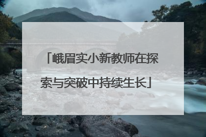 峨眉实小新教师在探索与突破中持续生长