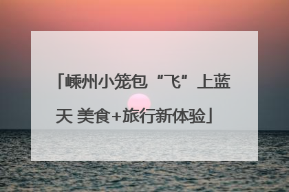 嵊州小笼包“飞”上蓝天 美食+旅行新体验