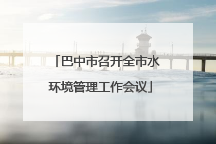 巴中市召开全市水环境管理工作会议