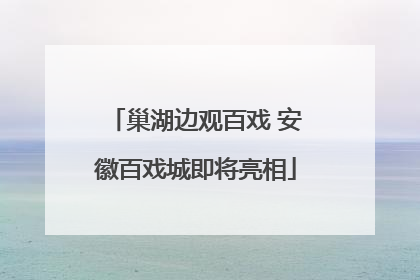 巢湖边观百戏 安徽百戏城即将亮相