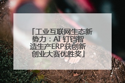 工业互联网生态新势力：AI 钉铛智造生产ERP获创新创业大赛优胜奖