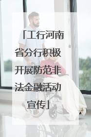 工行河南省分行积极开展防范非法金融活动宣传