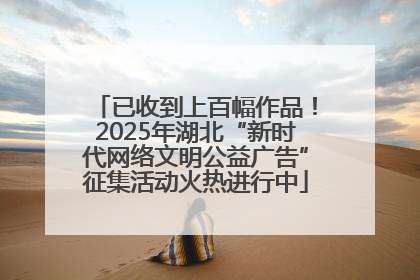 已收到上百幅作品！2025年湖北“新时代网络文明公益广告”征集活动火热进行中