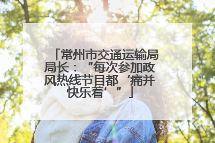 常州市交通运输局局长：“每次参加政风热线节目都‘痛并快乐着’”