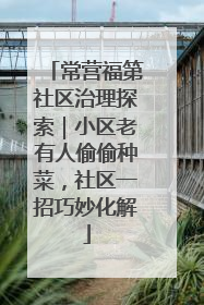 常营福第社区治理探索｜小区老有人偷偷种菜，社区一招巧妙化解