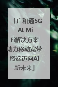 广和通5G AI MiFi解决方案助力移动宽带终端迈向AI新未来