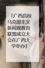 广西高校马克思主义新闻观教育联盟成立大会在广西大学举办