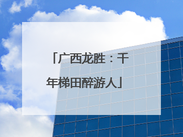 广西龙胜：千年梯田醉游人