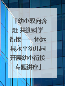 幼小双向奔赴 共迎科学衔接——怀远县永平幼儿园开展幼小衔接专题讲座