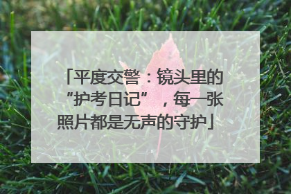 平度交警：镜头里的“护考日记”，每一张照片都是无声的守护