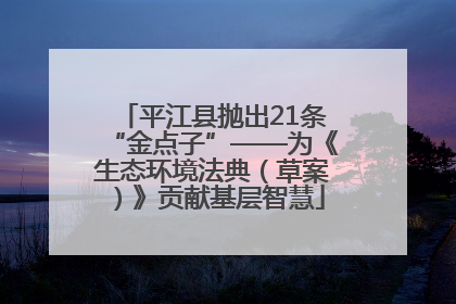 平江县抛出21条“金点子”——为《生态环境法典（草案）》贡献基层智慧