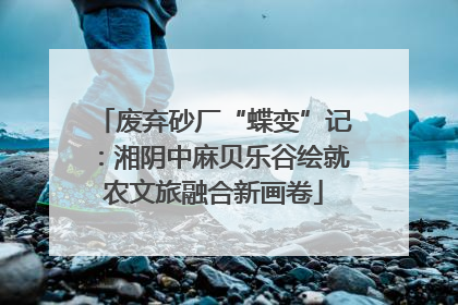 废弃砂厂“蝶变”记：湘阴中麻贝乐谷绘就农文旅融合新画卷